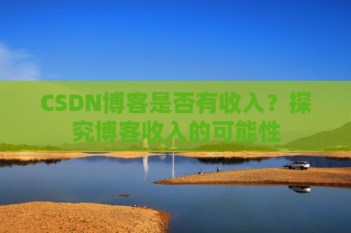 CSDN博客是否有收入?探究博客收入的可能性